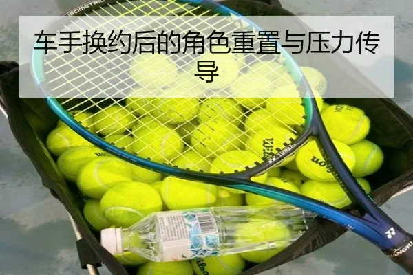 车手换约后的角色重置与压力传导 | manbetxofficialwelcome